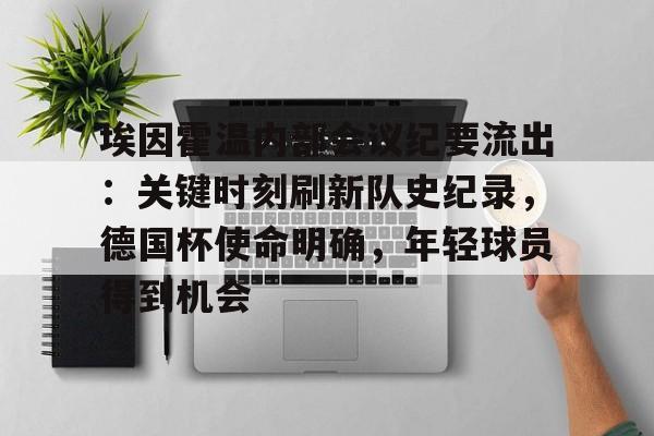 英雄联盟S15-关于埃因霍温内部会议纪要流出：关键时刻刷新队史纪录，德国杯使命明确，年轻球员得到机会的信息