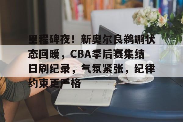 开云体育-里程碑夜！新奥尔良鹈鹕状态回暖，CBA季后赛集结日刷纪录，气氛紧张，纪律约束更严格的简单介绍