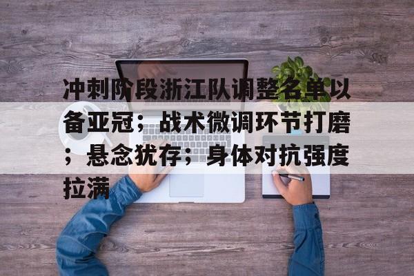 爱游戏-冲刺阶段浙江队调整名单以备亚冠；战术微调环节打磨；悬念犹存；身体对抗强度拉满的简单介绍